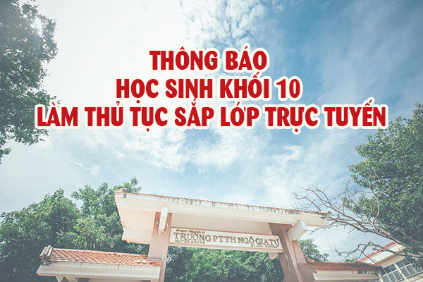 Thông báo cho học sinh khối 10 làm thủ tục sắp lớp trực tuyến năm học 2021-2022