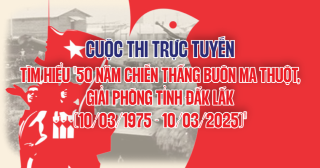 Cuộc thi trực tuyến tìm hiểu “50 năm Chiến thắng Buôn Ma Thuột, giải phóng tỉnh Đắk Lắk 10/3/1975-10/3/2025”